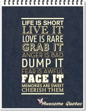 Life is short live it love is rare grab it, anger is bad dump it, fear ...