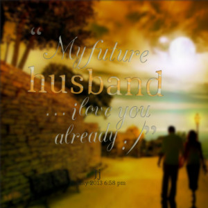 Quotes Picture: my future husband i love you already :)