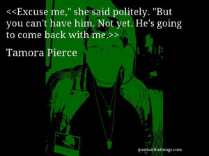 Tamora Pierce - quote-Excuse me,” she said politely. “But you can ...