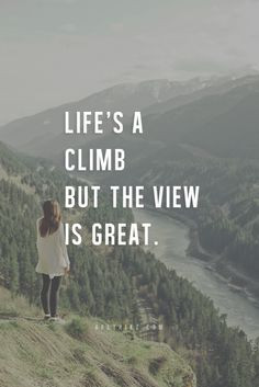 Life is a climb, but the view is great. More