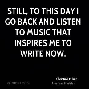 Still, to this day I go back and listen to music that inspires me to ...