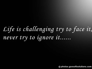 Life is challenging try to face it never try to ignore it quotes