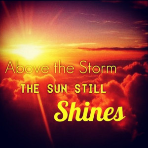 The sun still shines above the storm!