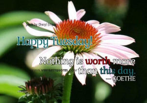 Happy tuesday quotes nothing is worth more than this day.
