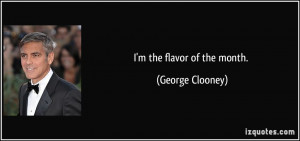 the flavor of the month. - George Clooney