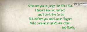 Who are you to judge the life I live? I know I am not perfect, and I ...