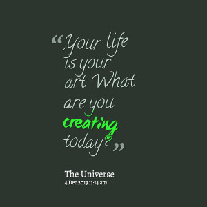 Quotes Picture: your life is your art what are you creating today?