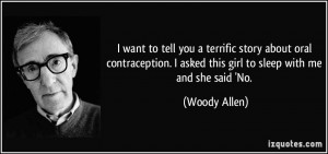 ... asked this girl to sleep with me and she said 'No. - Woody Allen