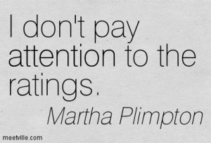 Don’t Pay Attention To The Ratings. - Martha Plimpton