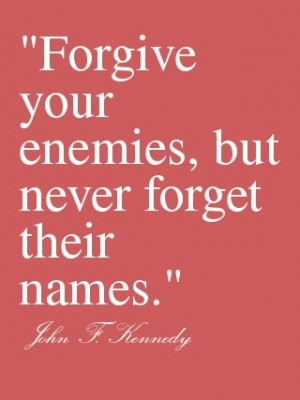 Forgive your enemies, but never forget their names.