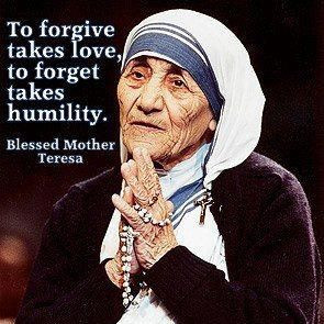 To forgive takes love, to forget takes humility. Mother Teresa ...