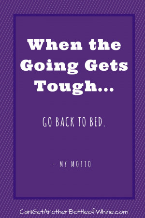 When the Going Gets Tough…Go Back to Bed -My Motto