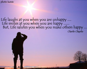 ... But, Life salutes you when you make others happy ... - CHARLIE CHAPLIN