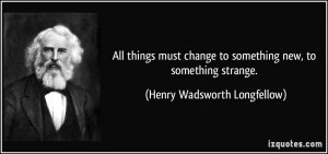 All things must change to something new, to something strange. - Henry ...