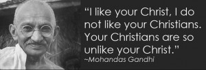 like your Christ, I do not like your Christians”