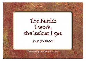 The harder I work, the luckier I get.