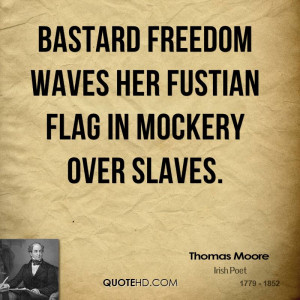 Bastard Freedom waves Her fustian flag in mockery over slaves.