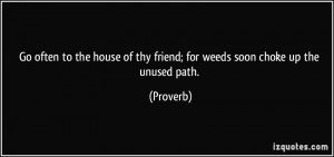 Go often to the house of thy friend; for weeds soon choke up the ...