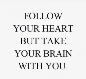 Follow your heart but take your brain with you.