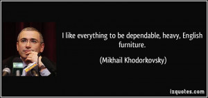 like everything to be dependable, heavy, English furniture ...