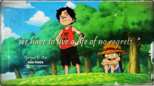 ... we have to live a life of no regrets. ”Portgas D. Ace ( ONE PIECE