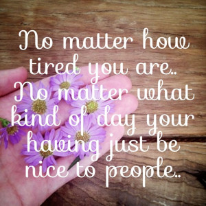 Be nice to people.