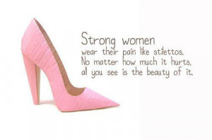 Strong women wear their pain like stilettos. No matter how much it ...