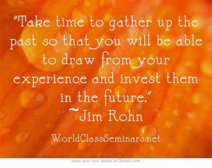 Take time to gather up the past so that you will be able to draw from ...