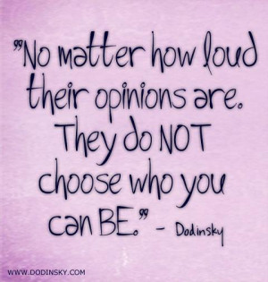 No matter how loud their opinions are. They do not choose who you can ...