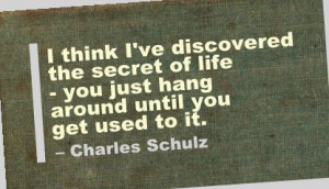 ... the secret of life ~ you just hang around until you get used to it