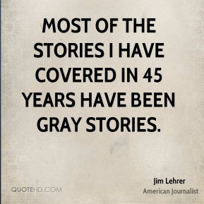 ... Most of the stories I have covered in 45 years have been gray stories