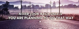 never look back unless you are planning to go that way