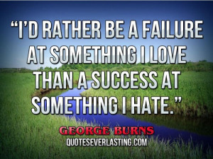 ... be a failure at something I love than a success at something I hate