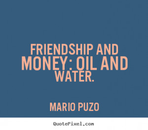 Friendship quotes - Friendship and money: oil and water.