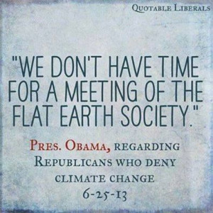 ... Pres. Obama, regarding republicans who deny climate change 6/25/13