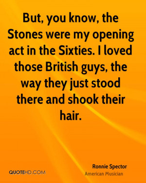 But, you know, the Stones were my opening act in the Sixties. I loved ...