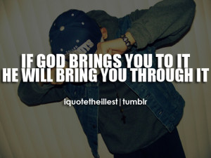 If god beings you to it, he will bring you through it.Follow ...