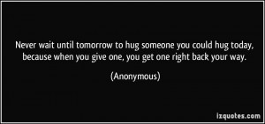 Never wait until tomorrow to hug someone you could hug today, because ...