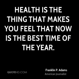 Health is the thing that makes you feel that now is the best time of ...