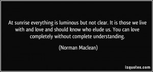 ... can love completely without complete understanding. - Norman Maclean