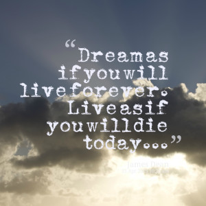 Quotes Picture: dream as if you will live forever live as if you will ...