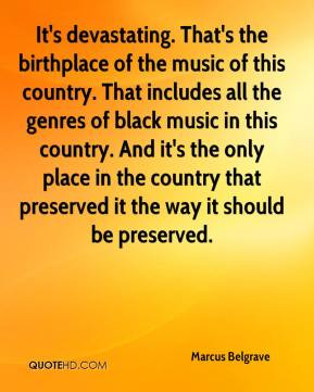 Marcus Belgrave - It's devastating. That's the birthplace of the music ...