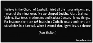believe in the Church of Baseball. I tried all the major religions ...