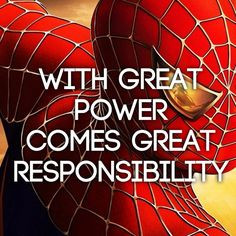 With great power comes great responsibility More