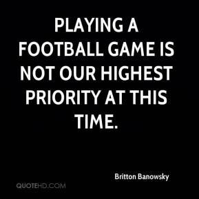 Britton Banowsky - Playing a football game is not our highest priority ...