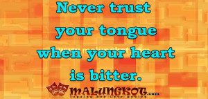 Never trust your tongue when your heart is bitter.