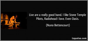 ... band. I like Stone Temple Pilots, Radiohead I love. Even Oasis. - Nuno