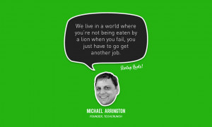 ... When you fail, you just have to get another job. – Michael Arrington