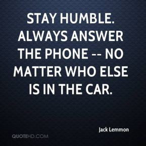 Jack Lemmon - Stay humble. Always answer the phone -- no matter who ...