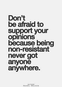 don't be afraid to support your opinions because being non-resistant ...